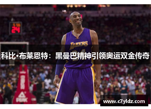 科比·布莱恩特：黑曼巴精神引领奥运双金传奇